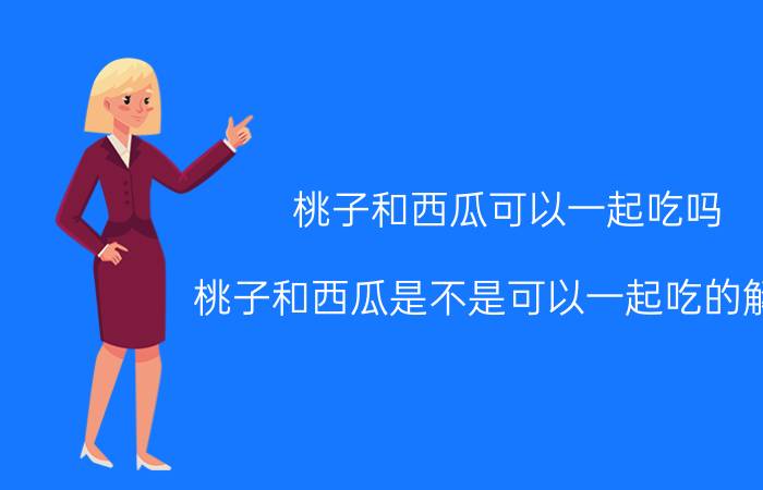 桃子和西瓜可以一起吃吗 桃子和西瓜是不是可以一起吃的解析